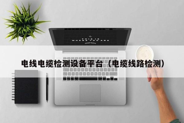 电线电缆检测设备平台（电缆线路检测）