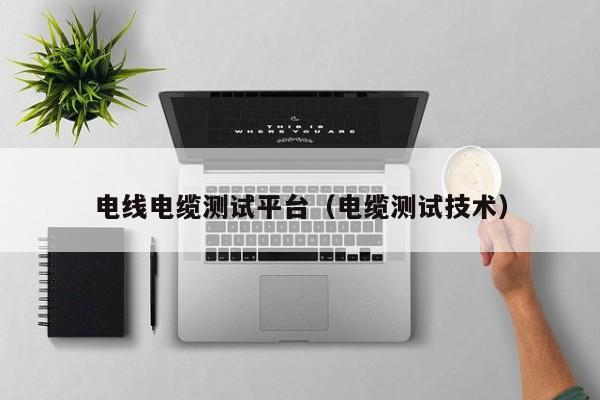 电线电缆测试平台（电缆测试技术）