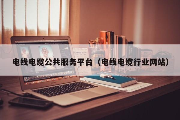 电线电缆公共服务平台（电线电缆行业网站）
