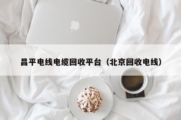 昌平电线电缆回收平台（北京回收电线）